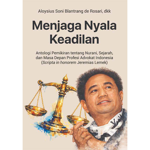 Menjaga Nyala Keadilan : Antologi Pemikiran tentang Nurani, Sejarah, dan Masa Depan Profesi Advokat Indonesia (Scripta in honorem Jeremias Lemek)