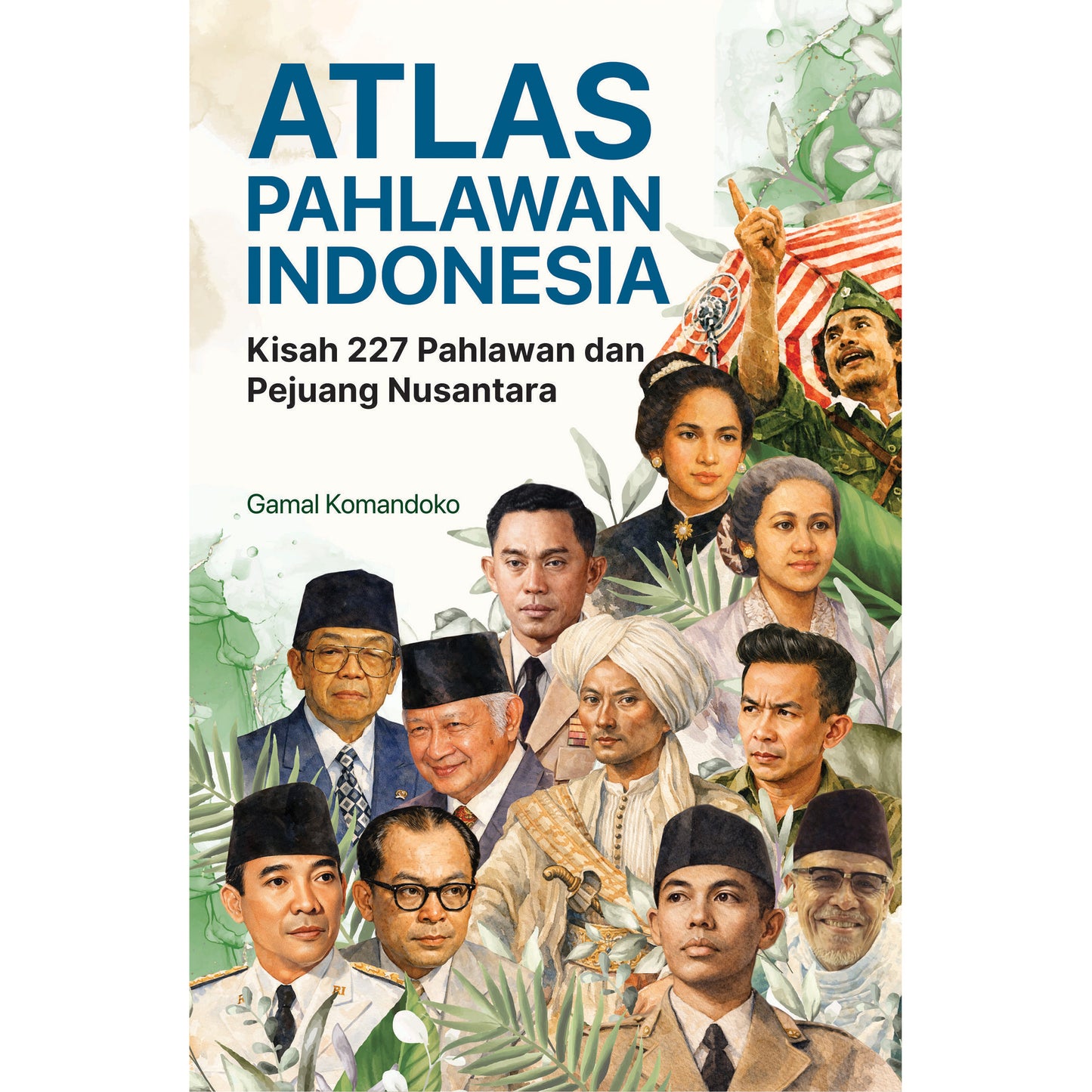 Atlas Pahlawan Indonesia : Kisah 227 Pahlawan dan Pejuang Nusantara